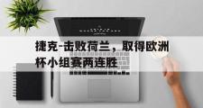 -捷克-击败荷兰，取得欧洲杯小组赛两连胜的简单介绍